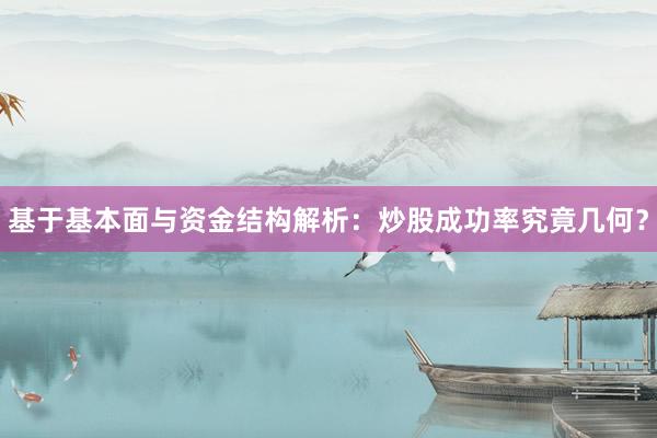 基于基本面与资金结构解析：炒股成功率究竟几何？