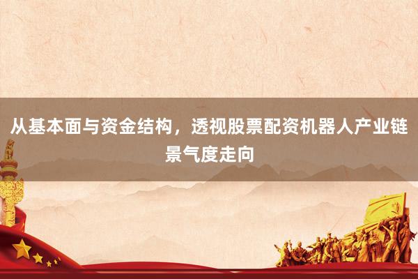 从基本面与资金结构，透视股票配资机器人产业链景气度走向