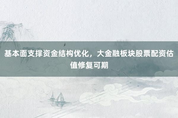 基本面支撑资金结构优化，大金融板块股票配资估值修复可期