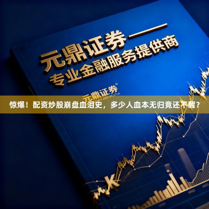惊爆！配资炒股崩盘血泪史，多少人血本无归竟还不醒？