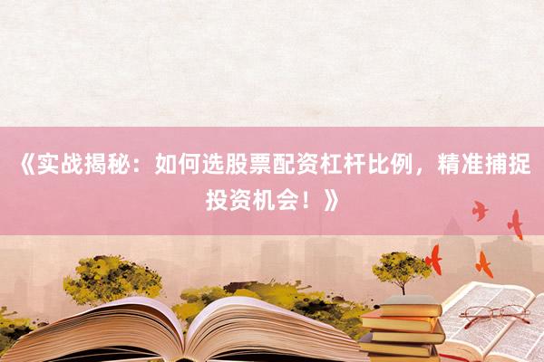 《实战揭秘：如何选股票配资杠杆比例，精准捕捉投资机会！》