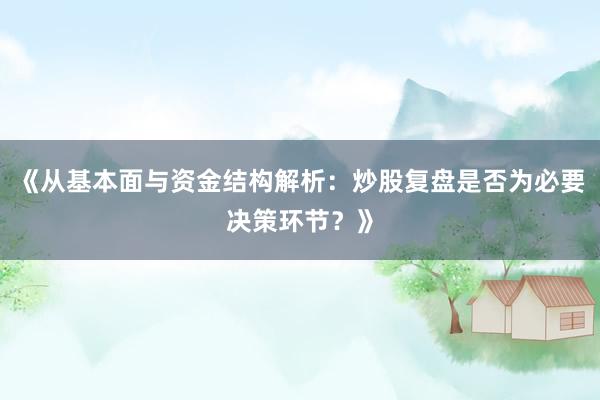 《从基本面与资金结构解析：炒股复盘是否为必要决策环节？》