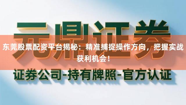 东莞股票配资平台揭秘：精准捕捉操作方向，把握实战获利机会！