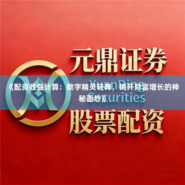 《配资收益计算：数字精灵轻舞，揭开财富增长的神秘面纱》