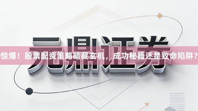 惊爆！股票配资策略暗藏玄机，成功秘籍还是致命陷阱？