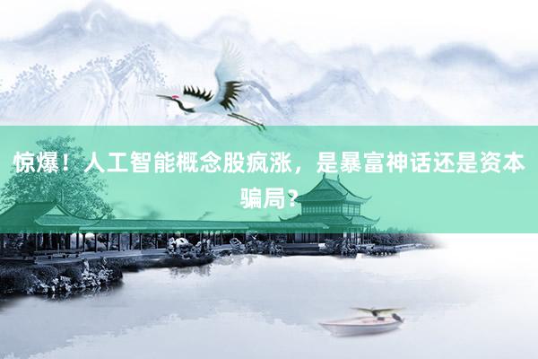惊爆！人工智能概念股疯涨，是暴富神话还是资本骗局？