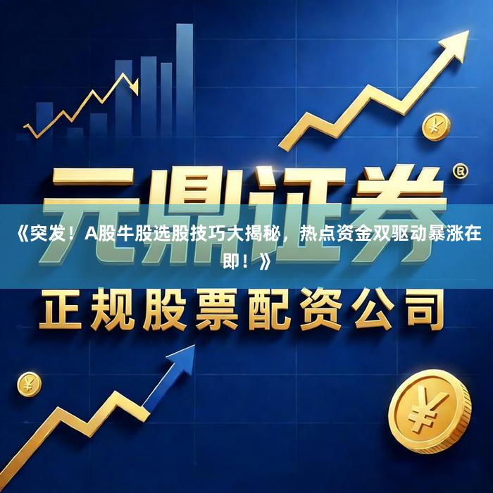 《突发！A股牛股选股技巧大揭秘，热点资金双驱动暴涨在即！》