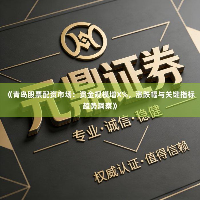 《青岛股票配资市场：资金规模增X%，涨跌幅与关键指标趋势洞察》