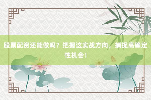 股票配资还能做吗？把握这实战方向，捕捉高确定性机会！
