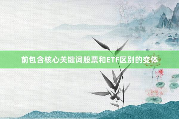前包含核心关键词股票和ETF区别的变体