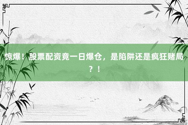 惊爆！股票配资竟一日爆仓，是陷阱还是疯狂赌局？！