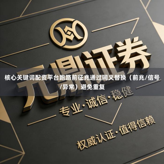 核心关键词配资平台跑路前征兆通过同义替换（前兆/信号/异常）避免重复