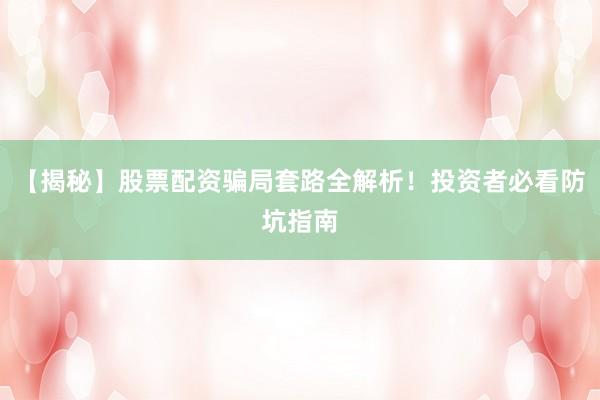 【揭秘】股票配资骗局套路全解析！投资者必看防坑指南