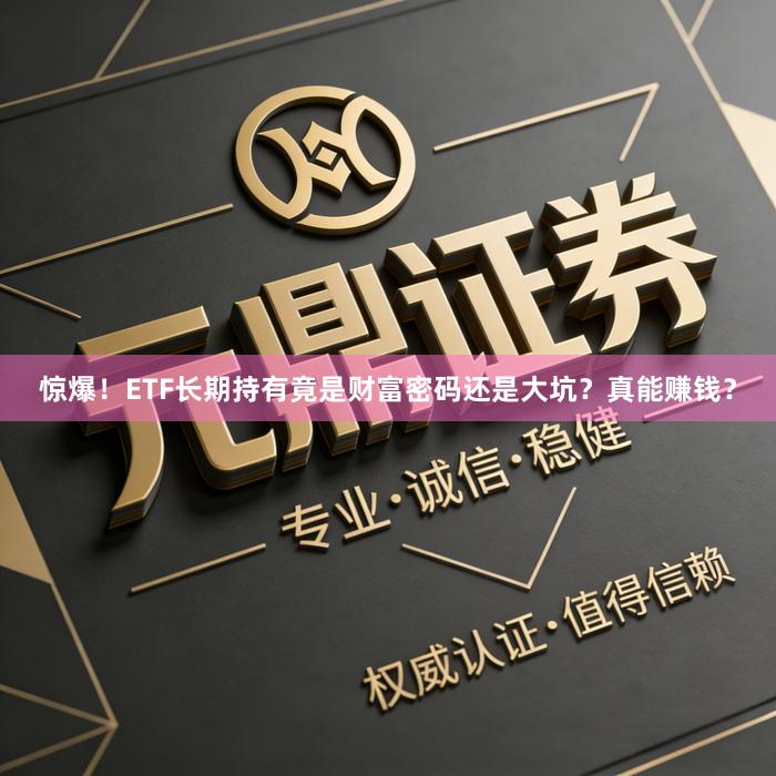 惊爆！ETF长期持有竟是财富密码还是大坑？真能赚钱？
