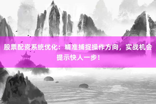 股票配资系统优化：精准捕捉操作方向，实战机会提示快人一步！