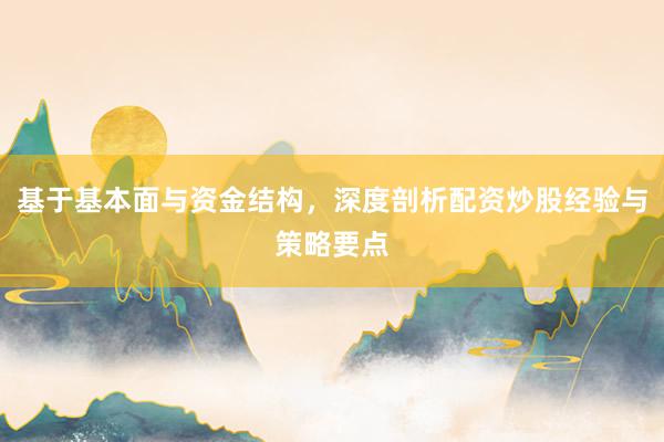 基于基本面与资金结构，深度剖析配资炒股经验与策略要点