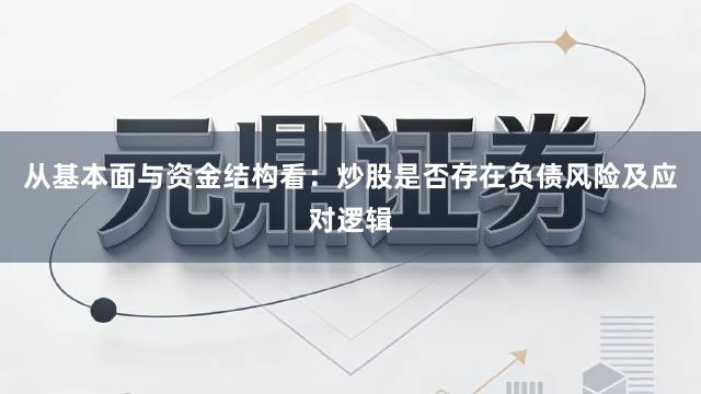 从基本面与资金结构看：炒股是否存在负债风险及应对逻辑