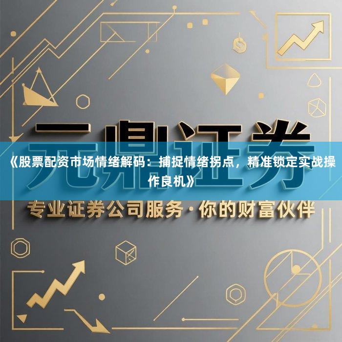 《股票配资市场情绪解码：捕捉情绪拐点，精准锁定实战操作良机》