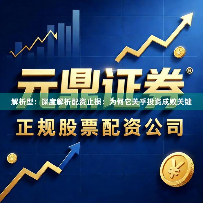 解析型：深度解析配资止损：为何它关乎投资成败关键