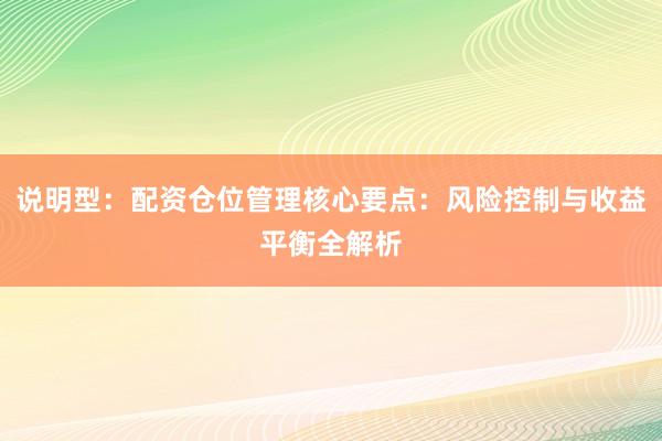 说明型：配资仓位管理核心要点：风险控制与收益平衡全解析