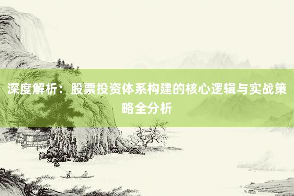 深度解析：股票投资体系构建的核心逻辑与实战策略全分析