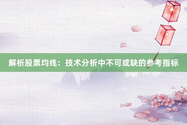 解析股票均线：技术分析中不可或缺的参考指标