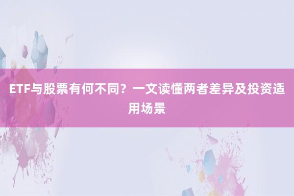 ETF与股票有何不同？一文读懂两者差异及投资适用场景