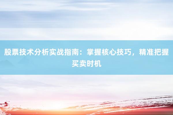 股票技术分析实战指南：掌握核心技巧，精准把握买卖时机