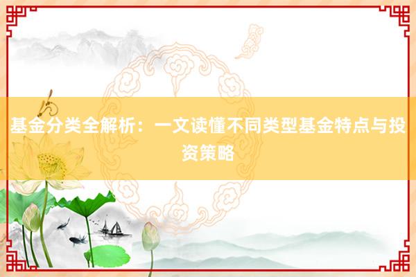 基金分类全解析：一文读懂不同类型基金特点与投资策略