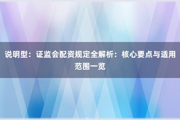 说明型：证监会配资规定全解析：核心要点与适用范围一览