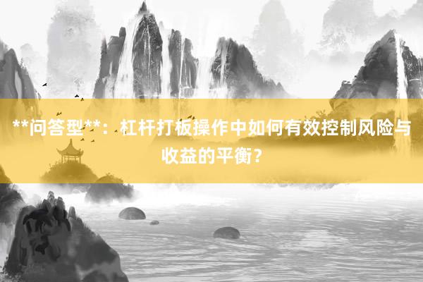 **问答型**：杠杆打板操作中如何有效控制风险与收益的平衡？