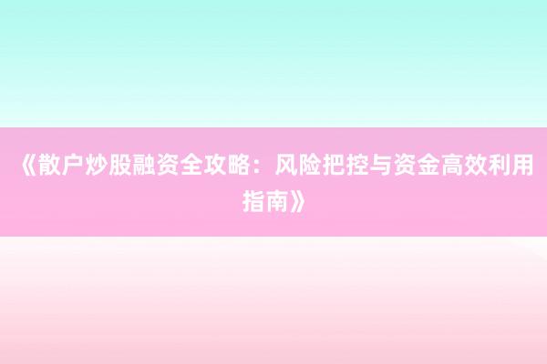 《散户炒股融资全攻略：风险把控与资金高效利用指南》