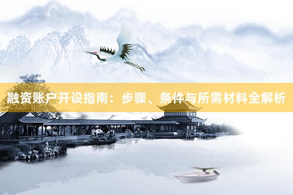 融资账户开设指南：步骤、条件与所需材料全解析