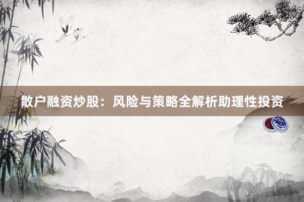 散户融资炒股：风险与策略全解析助理性投资