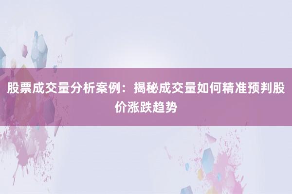 股票成交量分析案例：揭秘成交量如何精准预判股价涨跌趋势