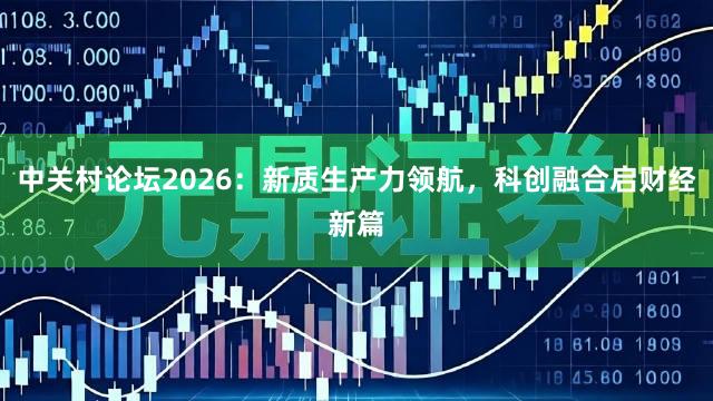 中关村论坛2026：新质生产力领航，科创融合启财经新篇