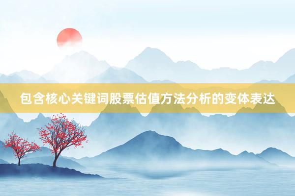 包含核心关键词股票估值方法分析的变体表达