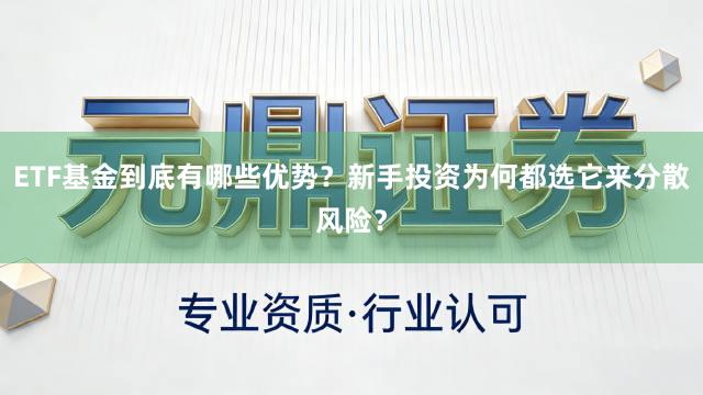 ETF基金到底有哪些优势？新手投资为何都选它来分散风险？