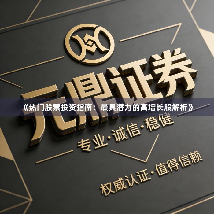 《热门股票投资指南：最具潜力的高增长股解析》