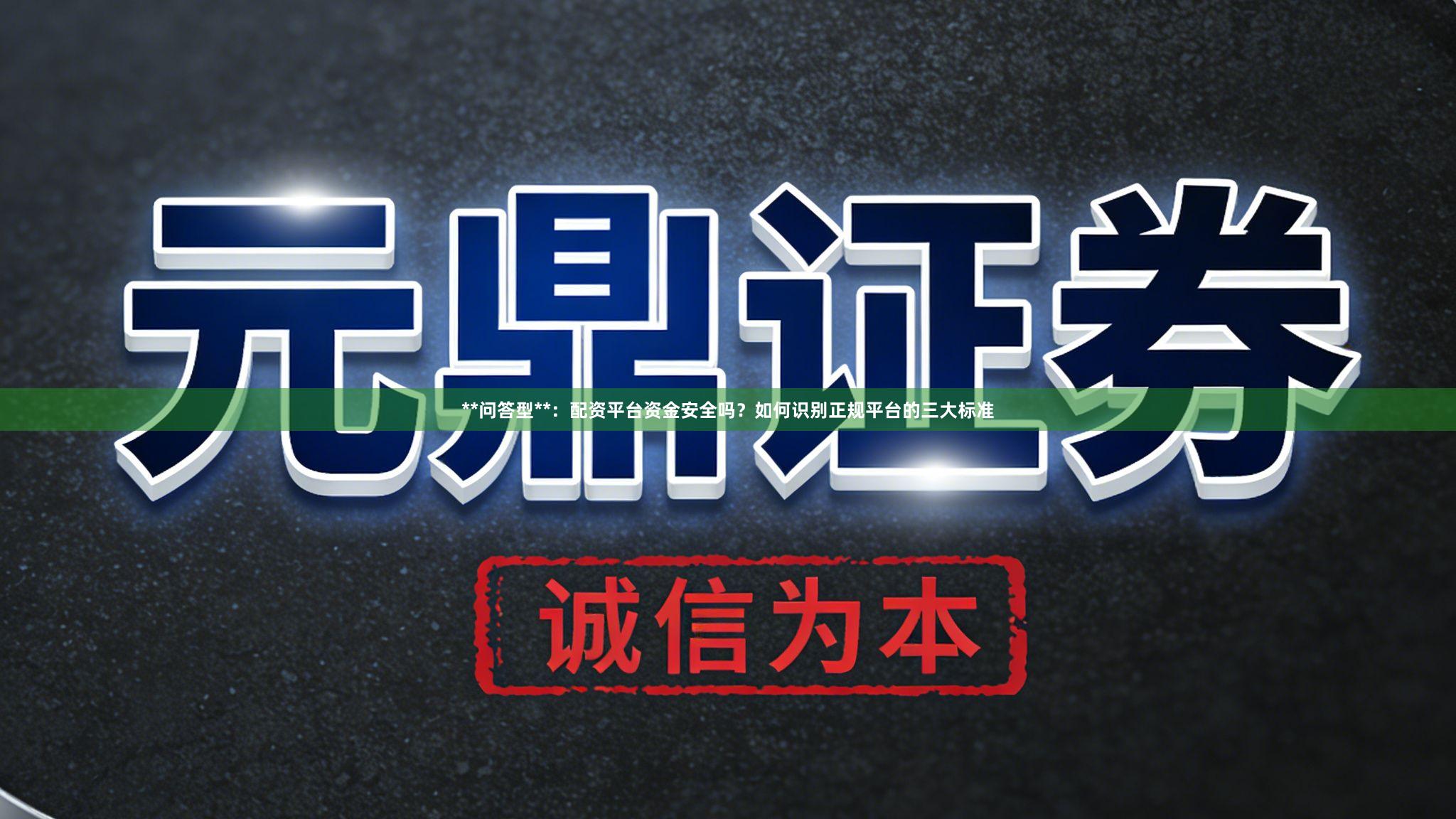 **问答型**：配资平台资金安全吗？如何识别正规平台的三大标准