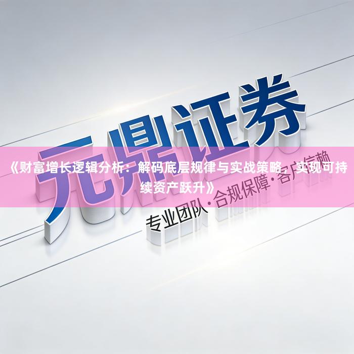 《财富增长逻辑分析：解码底层规律与实战策略，实现可持续资产跃升》