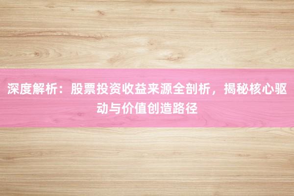 深度解析：股票投资收益来源全剖析，揭秘核心驱动与价值创造路径