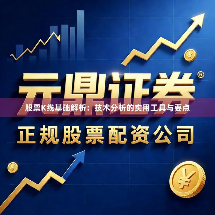 股票K线基础解析：技术分析的实用工具与要点