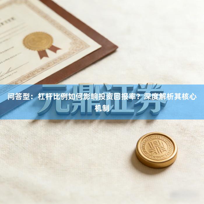 问答型：杠杆比例如何影响投资回报率？深度解析其核心机制