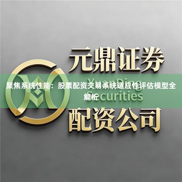 聚焦系统性能：股票配资交易系统适应性评估模型全解析