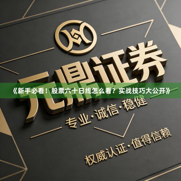 《新手必看！股票六十日线怎么看？实战技巧大公开》