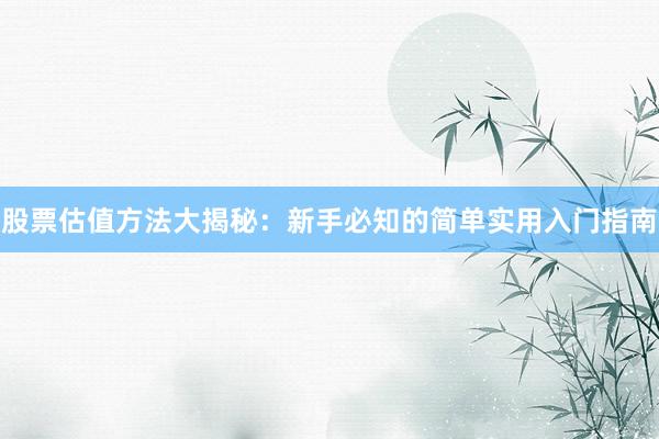 股票估值方法大揭秘：新手必知的简单实用入门指南