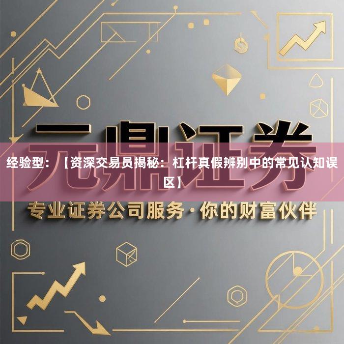 经验型：【资深交易员揭秘：杠杆真假辨别中的常见认知误区】