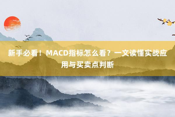 新手必看！MACD指标怎么看？一文读懂实战应用与买卖点判断