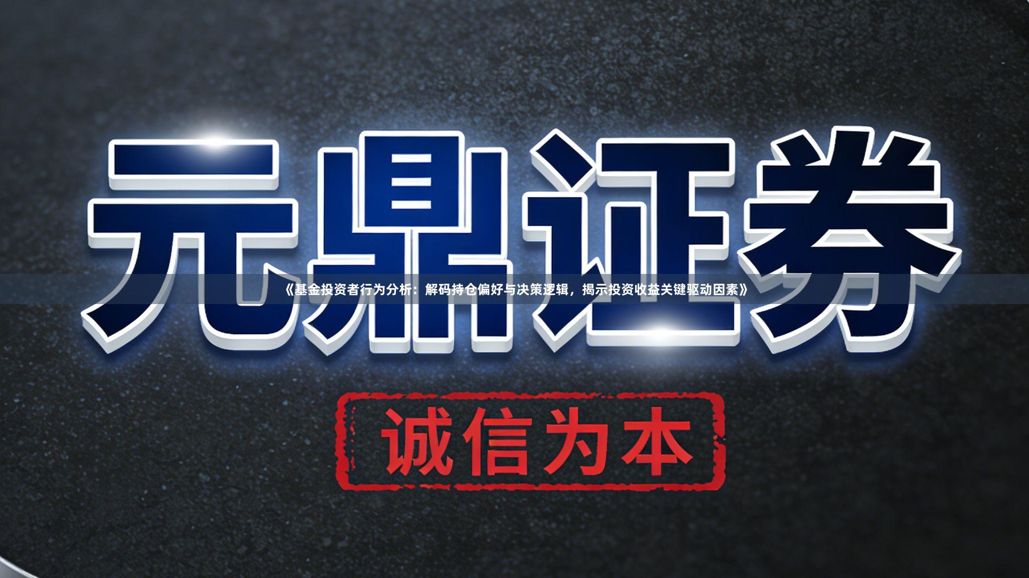 《基金投资者行为分析：解码持仓偏好与决策逻辑，揭示投资收益关键驱动因素》